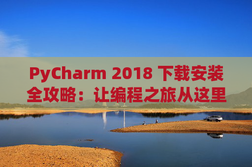 PyCharm 2018 下载安装全攻略：让编程之旅从这里开始
