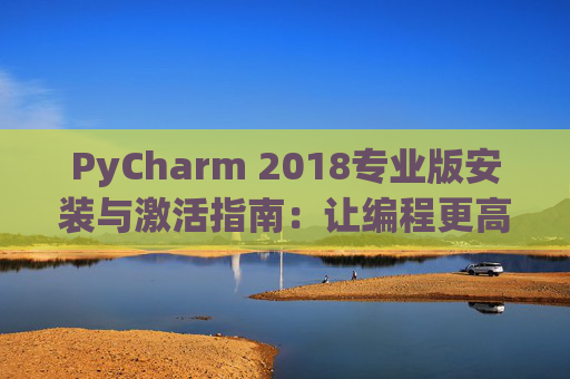 PyCharm 2018专业版安装与激活指南：让编程更高效
